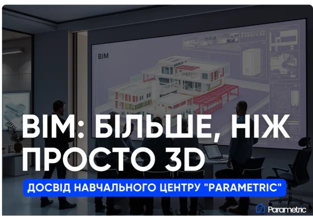 ВІМ: Більше, ніж просто 3D. Досвід Навчального центру "Parametric" - зображення