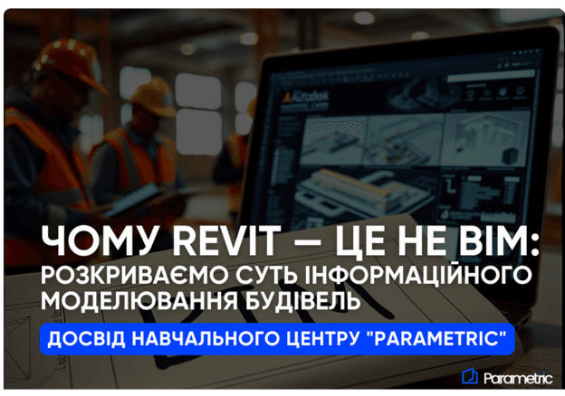 Чому Revit — це не ВІМ: Розкриваємо суть інформаційного моделювання будівель. Досвід Навчального центру "Parametric"  - зо...