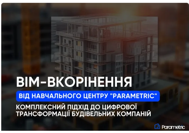 ВІМ-вкорінення від Навчального центру «Parametric»: Комплексний підхід до цифрової трансформації будівельних компаній - з...